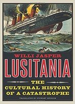 Lusitania: The Cultural History Of A Catastrophe