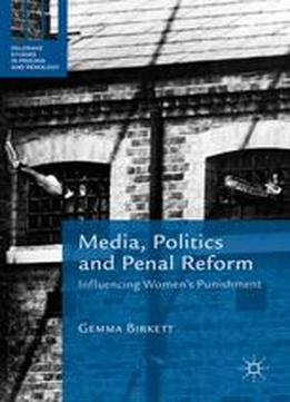 Media, Politics And Penal Reform: Influencing Women's Punishment (palgrave Studies In Prisons And Penology)