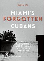Miami's Forgotten Cubans: Race, Racialization, And The Miami Afro-Cuban Experience