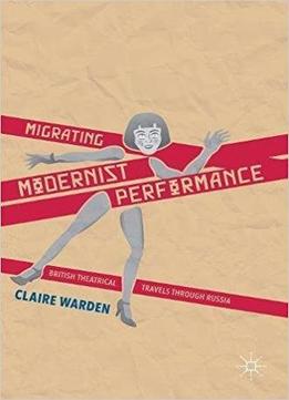 Migrating Modernist Performance: British Theatrical Travels Through Russia