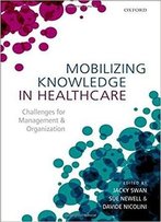 Mobilizing Knowledge In Healthcare: Challenges For Management And Organization