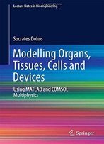 Modelling Organs, Tissues, Cells And Devices: Using Matlab And Comsol Multiphysics (Lecture Notes In Bioengineering)