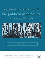 Modernism, Ethics And The Political Imagination: Living Wrong Life Rightly (Language, Discourse, Society)