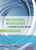 Motivational Interviewing: A Workbook For Social Workers