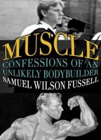Muscle: Confessions Of An Unlikely Bodybuilder