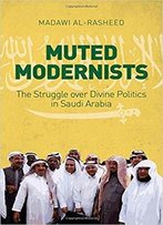 Muted Modernists: The Struggle Over Divine Politics In Saudi Arabia