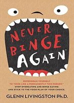Never Binge Again: Reprogram Yourself To Think Like A Permanently Thin Person