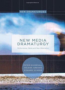 New Media Dramaturgy: Performance, Media And New-materialism (new Dramaturgies)