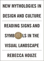 New Mythologies In Design And Culture: Reading Signs And Symbols In The Visual Landscape