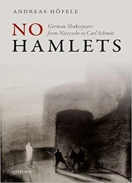 No Hamlets: German Shakespeare From Nietzsche To Carl Schmitt