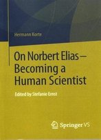 On Norbert Elias - Becoming A Human Scientist: Edited By Stefanie Ernst