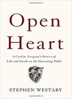 Open Heart: A Cardiac Surgeon's Stories Of Life And Death On The Operating Table