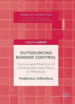 Outsourcing Border Control: Politics And Practice Of Contracted Visa Policy In Morocco (mobility & Politics)