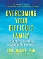 Overcoming Your Difficult Family: 8 Skills For Thriving In Any Family Situation
