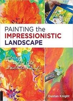 Painting The Impressionistic Landscape: Exploring Light And Color In Watercolor And Acrylic