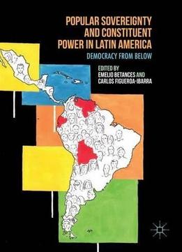 Popular Sovereignty And Constituent Power In Latin America: Democracy From Below