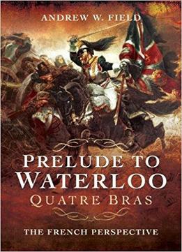Prelude To Waterloo: Quatre Bras: The French Perspective