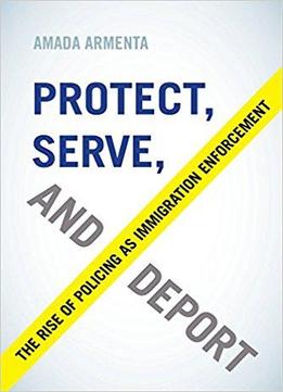 Protect, Serve, And Deport: The Rise Of Policing As Immigration Enforcement