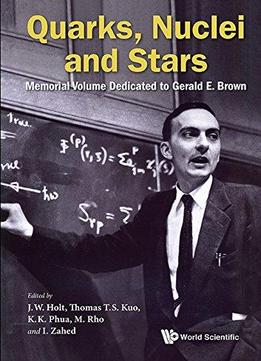 Quarks, Nuclei And Starts: A Memorial Volume For Gerald E Brown