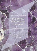 Re-Imagining Schooling For Education: Socially Just Alternatives (Palgrave Studies In Alternative Education)