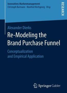 Re-modeling The Brand Purchase Funnel: Conceptualization And Empirical Application (innovatives Markenmanagement)