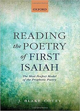 Reading The Poetry Of First Isaiah: The Most Perfect Model Of The Prophetic Poetry