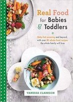 Real Food For Babies And Toddlers: Baby-Led Weaning And Beyond, With Over 80 Whole Food Recipes The Whole Family Will Love