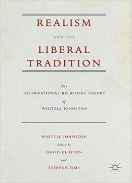 Realism And The Liberal Tradition: The International Relations Theory Of Whittle Johnston