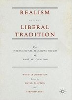 Realism And The Liberal Tradition: The International Relations Theory Of Whittle Johnston