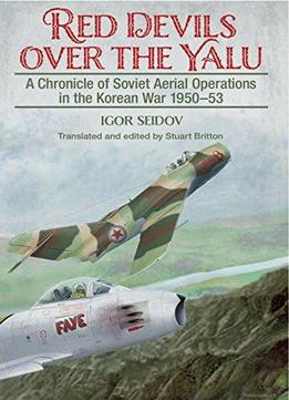 Red Devils Over The Yalu: A Chronicle Of Soviet Aerial Operations In The Korean War 1950-53