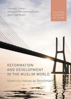 Reformation And Development In The Muslim World: Islamicity Indices As Benchmark (Political Economy Of Islam)