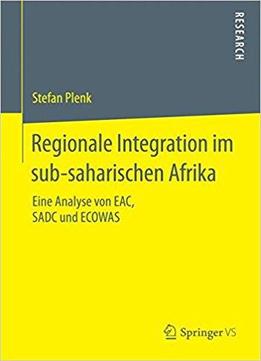 Regionale Integration Im Sub-saharischen Afrika: Eine Analyse Von Eac, Sadc Und Ecowas