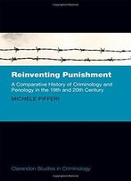 Reinventing Punishment: A Comparative History Of Criminology And Penology In The 19th And 20th Century