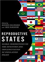 Reproductive States: Global Perspectives On The Invention And Implementation Of Population Policy