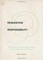Requesting Responsibility: The Morality Of Grammar In Polish And English Family Interaction