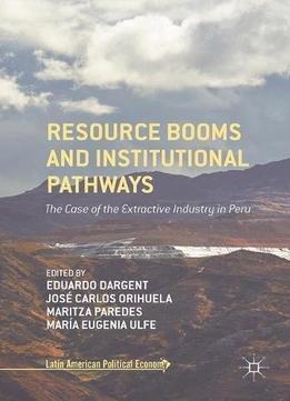 Resource Booms And Institutional Pathways: The Case Of The Extractive Industry In Peru (latin American Political Economy)