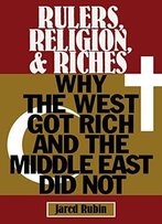 Rulers, Religion, And Riches: Why The West Got Rich And The Middle East Did Not