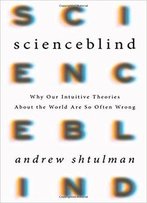 Scienceblind: Why Our Intuitive Theories About The World Are So Often Wrong