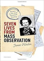 Seven Lives From Mass Observation: Britain In The Late Twentieth Century