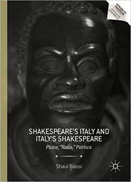 Shakespeare’s Italy And Italy’s Shakespeare: Place, Race, Politics