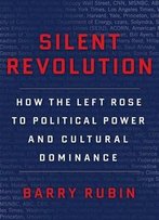 Silent Revolution: How The Left Rose To Political Power And Cultural Dominance