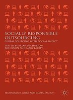 Socially Responsible Outsourcing: Global Sourcing With Social Impact (Technology, Work And Globalization)