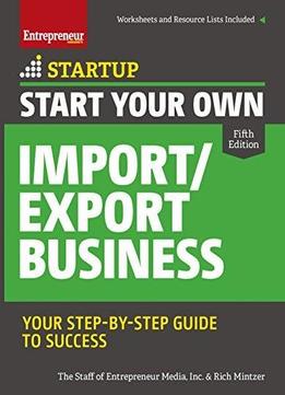 Start Your Own Import/export Business: Your Step-by-step Guide To Success (startup Series), 5th Edition