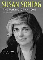 Susan Sontag: The Making Of An Icon, Revised And Updated
