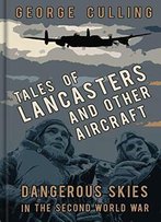 Tales Of Lancasters And Other Aircraft: Dangerous Skies In The Second World War