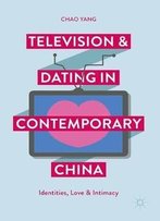 Television And Dating In Contemporary China: Identities, Love And Intimacy