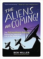 The Aliens Are Coming!: The Extraordinary Science Behind Our Search For Life In The Universe