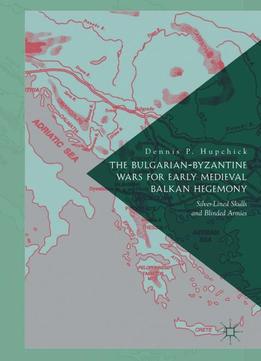 The Bulgarian-byzantine Wars For Early Medieval Balkan Hegemony: Silver-lined Skulls And Blinded Armies