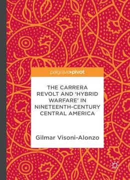 The Carrera Revolt And 'hybrid Warfare' In Nineteenth-century Central America