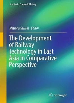 The Development Of Railway Technology In East Asia In Comparative Perspective (studies In Economic History)